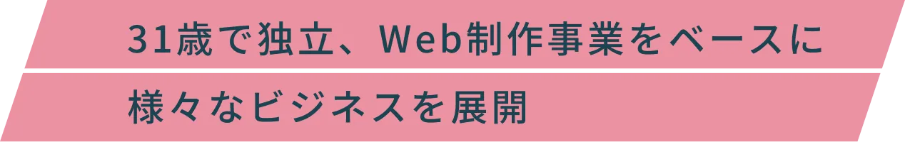 31歳で独立、Web制作事業をベースに様々なビジネスを展開